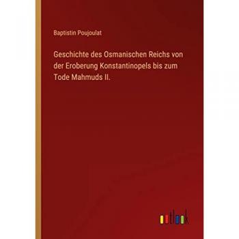 Geschichte des Osmanischen Reichs von der Eroberung Konstantinopels bis zum Tode Mahmuds II.