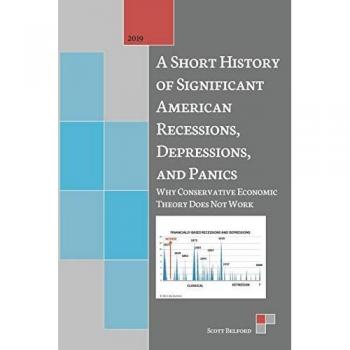 A Short History of Significant American Recessions, Depressions, and Panics: Why Conservative Economic Theory Does Not Work
