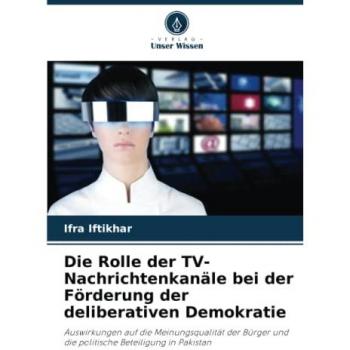 Die Rolle der TV-Nachrichtenkanäle bei der Förderung der deliberativen Demokratie: Auswirkungen auf die Meinungsqualität der Bürger und die politische Beteiligung in Pakistan