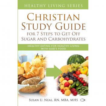 Neal, Susan U: Christian Study Guide for 7 Steps to Get Off Sugar and Carbohydrates