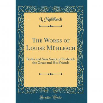 The Works of Louise Mühlbach: Berlin and Sans Souci or Frederick the Great and His Friends
