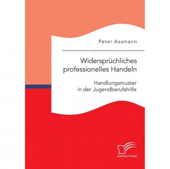 Widersprüchliches professionelles Handeln. Handlungsmuster in der Jugendberufshilfe