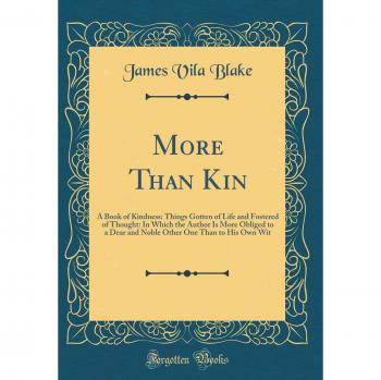 More Than Kin: A Book of Kindness: Things Gotten of Life and Fostered of Thought: In Which the Author Is More Obliged to a Dear and Noble Other One Than to His Own Wit