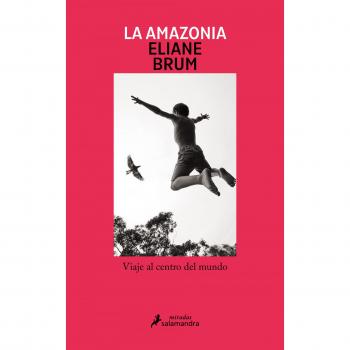La Amazonia: Viaje al centro del mundo (Salamandra Miradas)