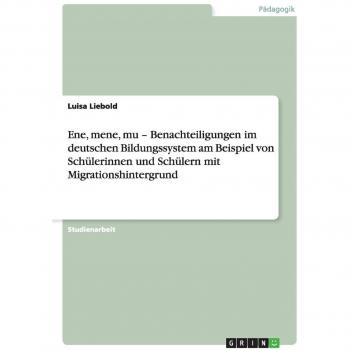 Ene, mene, mu ¿ Benachteiligungen im deutschen Bildungssystem am Beispiel von Schülerinnen und Schülern mit Migrationshintergrund