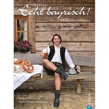 Gregor Wittmann Bayrisch Kochen: Echt Bayrisch! 80 Familienrezepte Von Obazda Bis Böfflamott. Die Besten Rezepte Der Bayrischen Küche. Das Bayrische Kochbuch Für Jeden Haushalt.
