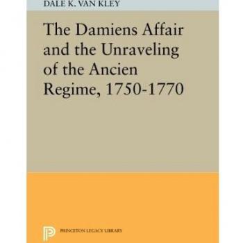 The Damiens Affair And The Unraveling Of The Ancien Regime, 1750-1770 (Princeton Legacy Library) (Paperback)