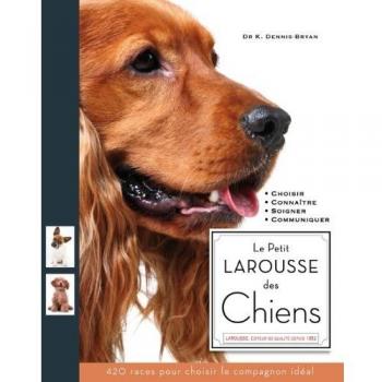 Le Petit larousse des chiens : Choisir, Connaître, Comprendre, Soigner