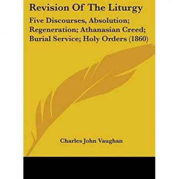 Revision of the Liturgy: Five Discourses, Absolution; Regeneration; Athanasian Creed; Burial Service; Holy Orders (1860)
