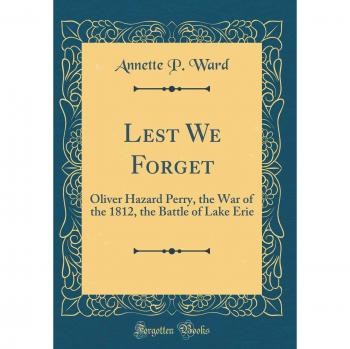 Lest We Forget: Oliver Hazard Perry, the War of the 1812, the Battle of Lake Erie