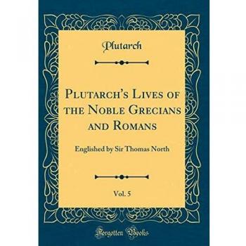 Plutarch's Lives of the Noble Grecians and Romans, Vol. 5: Englished by Sir Thomas North