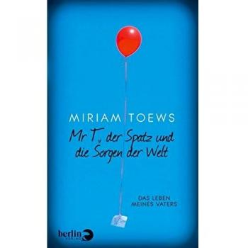 Mr T., der Spatz und die Sorgen der Welt: Das Leben meines Vaters