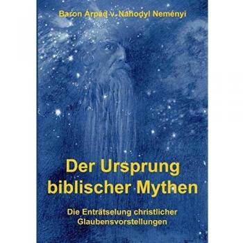 Der Ursprung biblischer Mythen: Die Enträtselung christlicher Glaubensvorstellungen