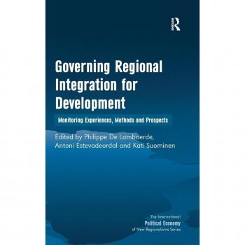 Governing Regional Integration for Development: Monitoring Experiences, Methods and Prospects (The International Political Economy of New Regionalisms Series)