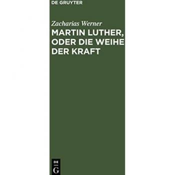 Werner, Zacharias: Martin Luther, oder Die Weihe der Kraft