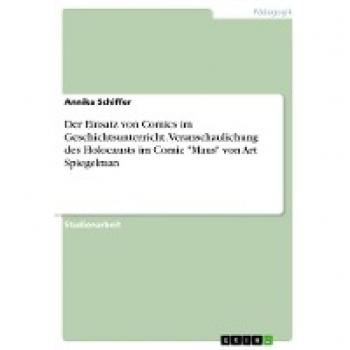 Der Einsatz von Comics im Geschichtsunterricht. Veranschaulichung des Holocausts im Comic Maus von Art Spiegelman