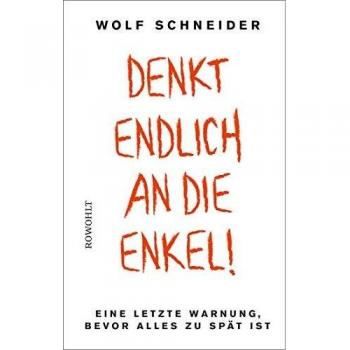 Wolf Schneider Denkt Endlich An Die Enkel!: Eine Letzte Warnung, Bevor Alles Zu Spät Ist
