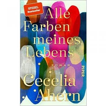 Cecelia Ahern Alle Farben Meines Lebens: Roman   Der Anrührende Und Tiefgründige Neue Roman Der Spiegel-Bestseller-Autorin