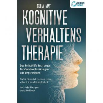 Kognitive Verhaltenstherapie: Das Selbsthilfe Buch gegen Persönlichkeitsstörungen und Depressionen. Finden Sie zurück zu einem Leben voller Glück und Zufriedenheit! Inkl. vieler Übungen und Workbook