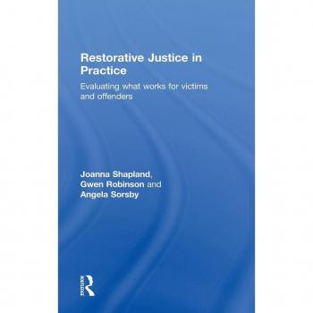 Restorative Justice in Practice: Evaluating What Works for Victims and Offenders