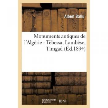 Monuments antiques de l'Algérie : Tébessa, Lambèse, Timgad (Éd.1894)