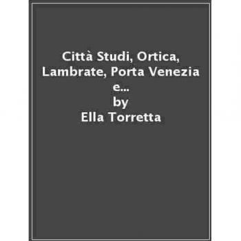 Città Studi, Ortica, Lambrate, Porta Venezia e Porta Vittoria. Alla scoperta dei quartieri di Milano