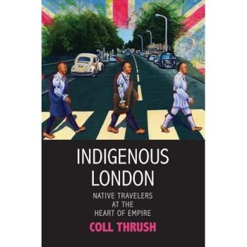 Indigenous London: Native Travelers at the Heart of Empire (Henry Roe Cloud on American Indians and Modernity)