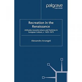 Recreation in the Renaissance: Attitudes Towards Leisure and Pastimes in European Culture, c.1425-1675