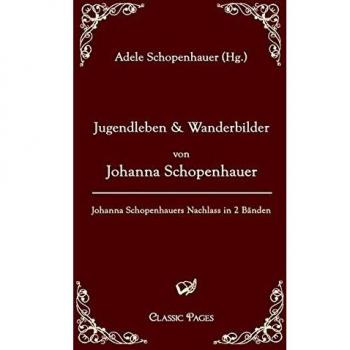 Jugendleben und Wanderbilder von Johanna Schopenhauer: Johanna Schopenhauers Nachlass in zwei Bänden, herausgegeben von ihrer Tochter: Johanna Schopenhauers Nachlass in