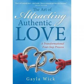 The Art of Attracting Authentic Love: A Transformational Four-Step Process