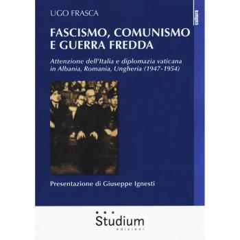 Fascismo, Comunismo e Guerra Fredda. Attenzione dell'Italia e diplomazia vaticana in Albania, Romania, Ungheria (1947-1954)