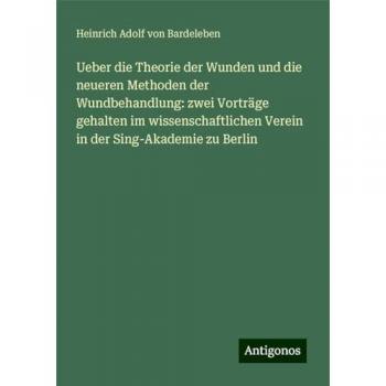 Ueber die Theorie der Wunden und die neueren Methoden der Wundbehandlung: zwei Vorträge gehalten im wissenschaftlichen Verein in der Sing-Akademie zu Berlin