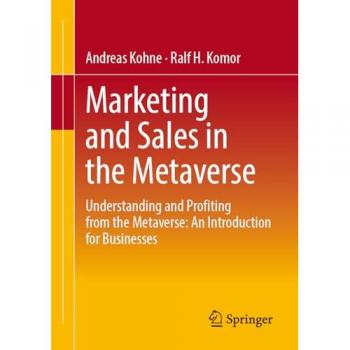 Marketing and Sales in the Metaverse : Understanding and Profiting from the Metaverse: An Introduction for Businesses