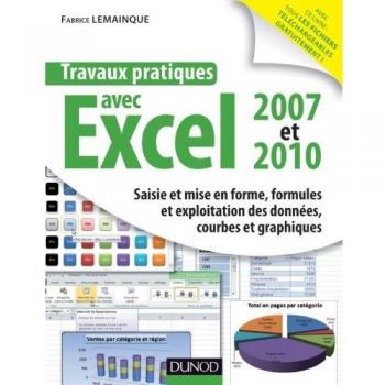 Fabrice Lemainque Travaux Pratiques Avec Excel 2007 Et 2010 : Saisie Et Mise En Forme, Formules Et Exploitation Des Données, Courbes Et Graphiques
