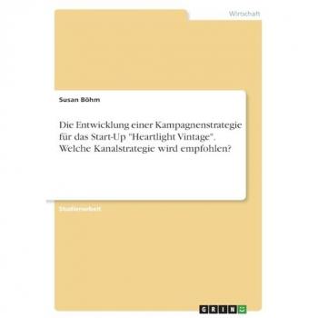 Böhm, Susan: Die Entwicklung einer Kampagnenstrategie für das Start-Up Heartlight Vintage. Welche Kanalstrategie wird empfohlen?