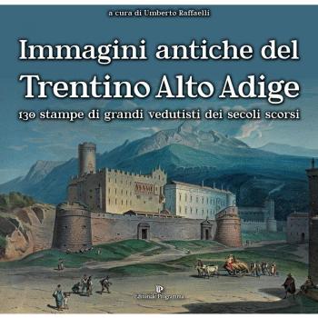 Immagini antiche del Trentino Alto Adige. 130 stampe dei grandi vedutisti dei secoli scorsi. Ediz. illustrata