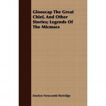 Glooscap The Great Chief, And Other Stories; Legends Of The Micmacs