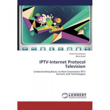 IPTV-Internet  Protocol Television: Understanding Basics to Next Generation IPTV Services and Technologies
