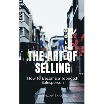 The Art of Selling: How to Become a Topnotch Salesperson