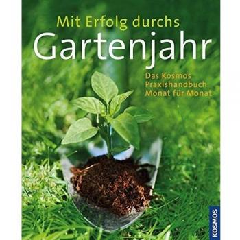 Mit Erfolg durchs Gartenjahr: Das Kosmos Praxishandbuch Monat für Monat