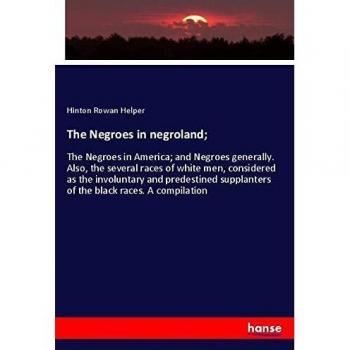 The Negroes in negroland;: The Negroes in America; and Negroes generally. Also, the several races of white men, considered as the involuntary and ... supplanters of the black races. A compilation