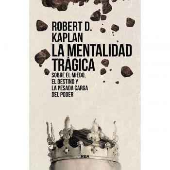 Kaplan, Robert D. La Mentalidad Trágica. Sobre El Miedo, El Destino Y La Pesada Carga Del Poder (Ensayo Y Biografía)