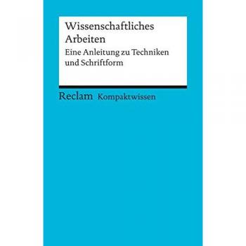 Kompaktwissen Wissenschaftliches Arbeiten: Eine Anleitung zu Techniken und Schriftform