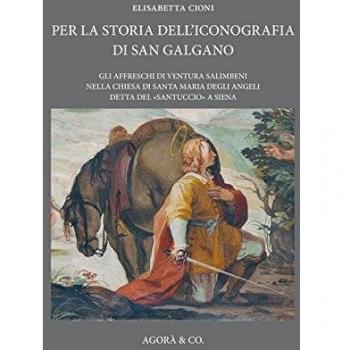 Per la storia dell'iconografia di San Galgano. Gli affreschi di Ventura Salimbeni nella chiesa di Santa Maria degli Angeli detta del «santuccio» a Siena