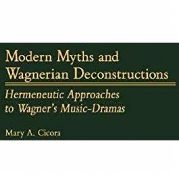 Modern Myths and Wagnerian Deconstructions: Hermeneutic Approaches to Wagner's Music-Dramas