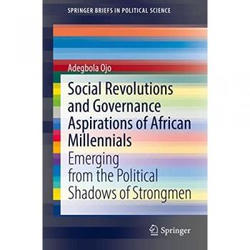 Social Revolutions and Governance Aspirations of African Millennials: Emerging from the Political Shadows of Strongmen (SpringerBriefs in Political Science)