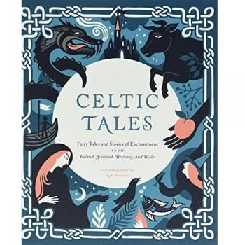 Celtic Tales: Fairy Tales and Stories of Enchantment from Ireland, Scotland, Bri