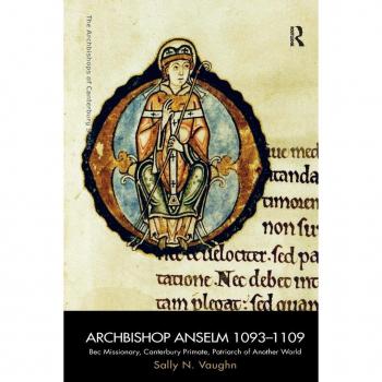 Archbishop Anselm 1093-1109: Bec Missionary, Canterbury Primate, Patriarch of Another World (Archbishops of Canterbury)