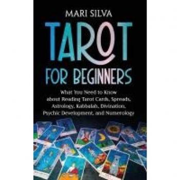 Tarot for Beginners: What You Need to Know about Reading Tarot Cards, Spreads, Astrology, Kabbalah, Divination, Psychic Development, and Numerology