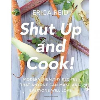 Shut Up and Cook!: Modern, Healthy Recipes That Anyone Can Make and Everyone Wil